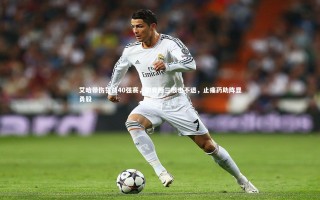 yy易游体育官方网站_艾哈带伤誓战40强赛，肋骨断三根也不退，止痛药助阵显勇毅