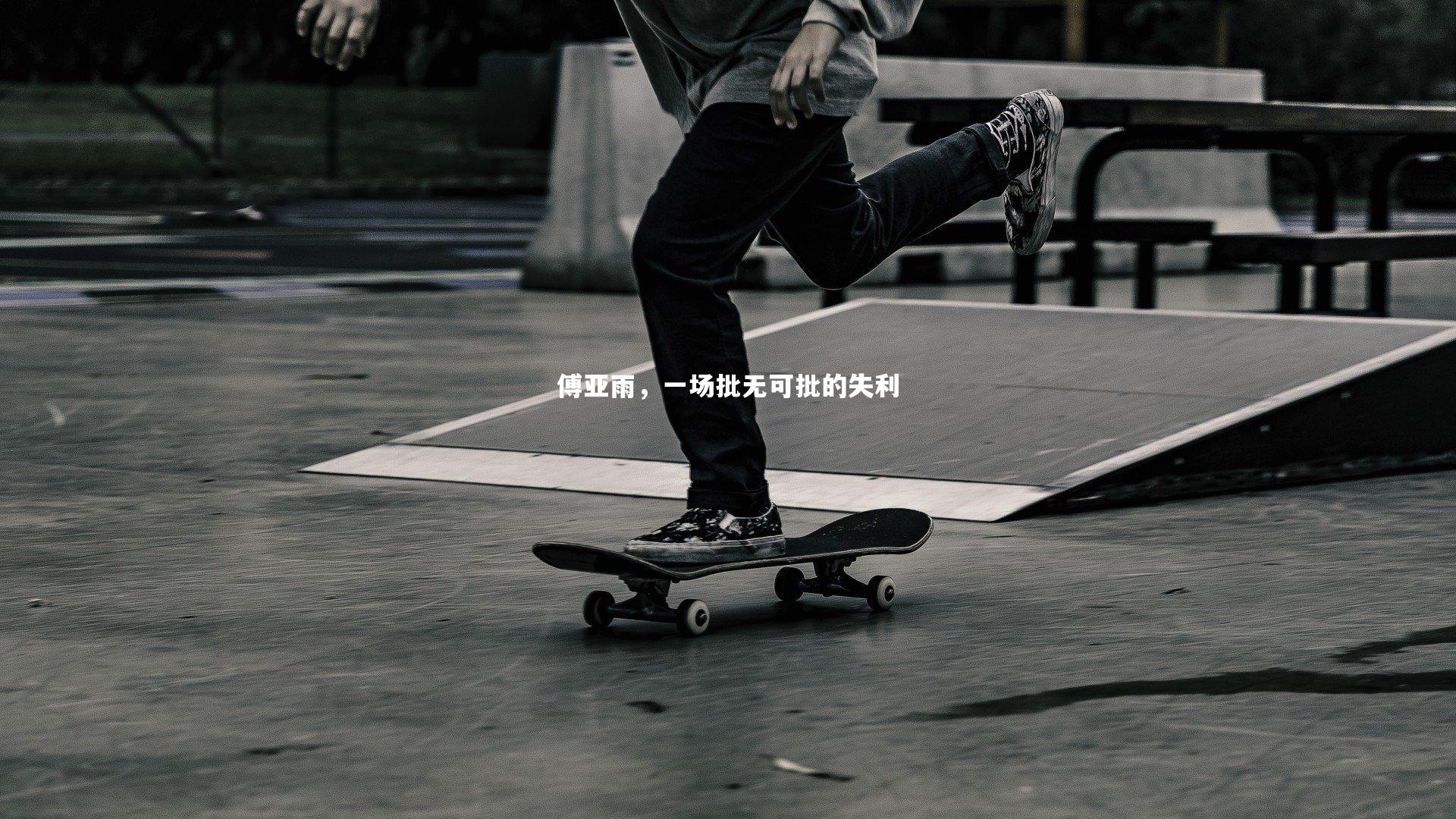 yy易游体育|傅亚雨，一场批无可批的失利-第1张图片-易游 YY易游体育「中国」官方网站 YY YIYOUSPORTS