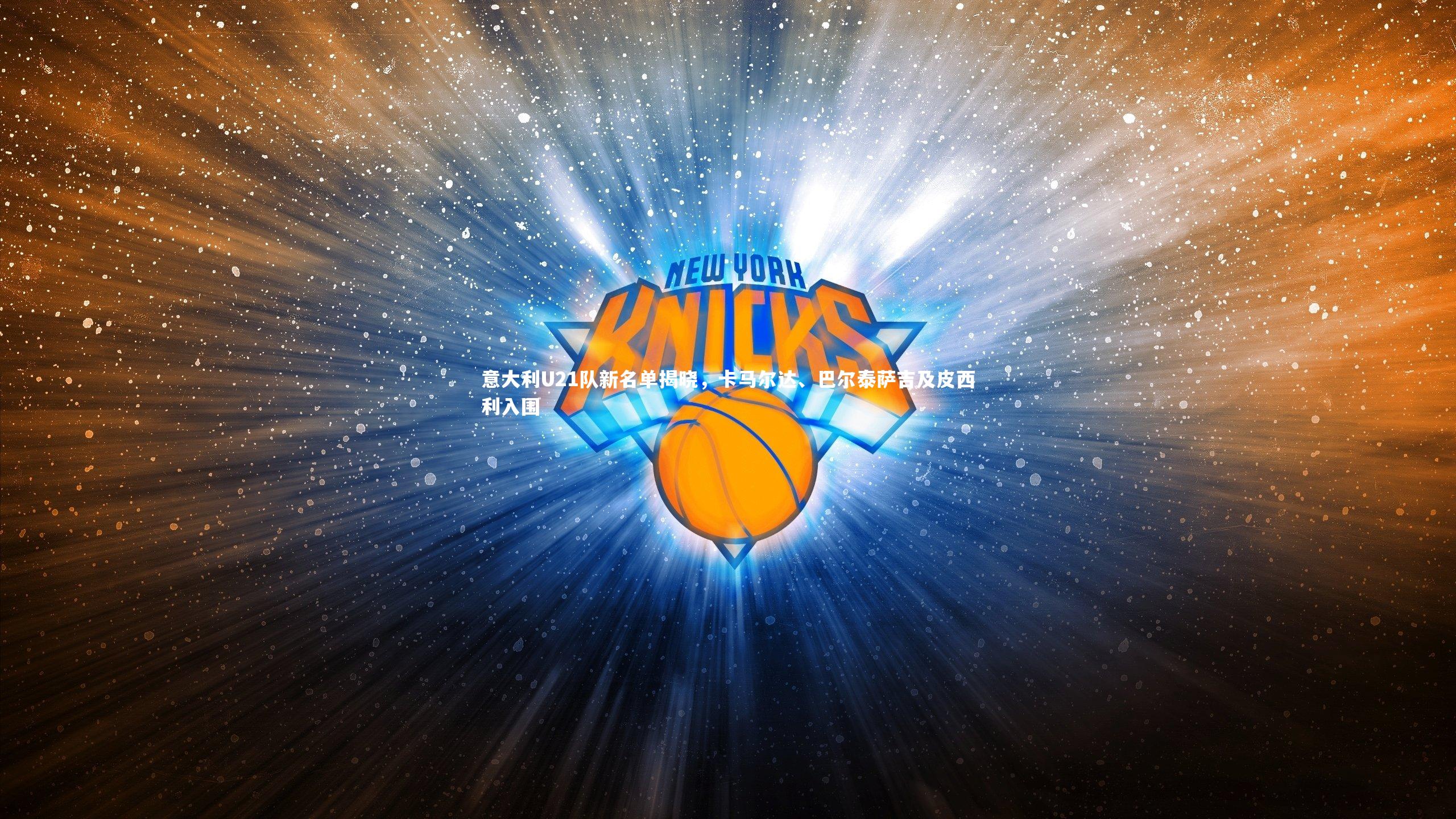 yy易游体育官网：意大利U21队新名单揭晓，卡马尔达、巴尔泰萨吉及皮西利入围-第1张图片-易游 YY易游体育「中国」官方网站 YY YIYOUSPORTS