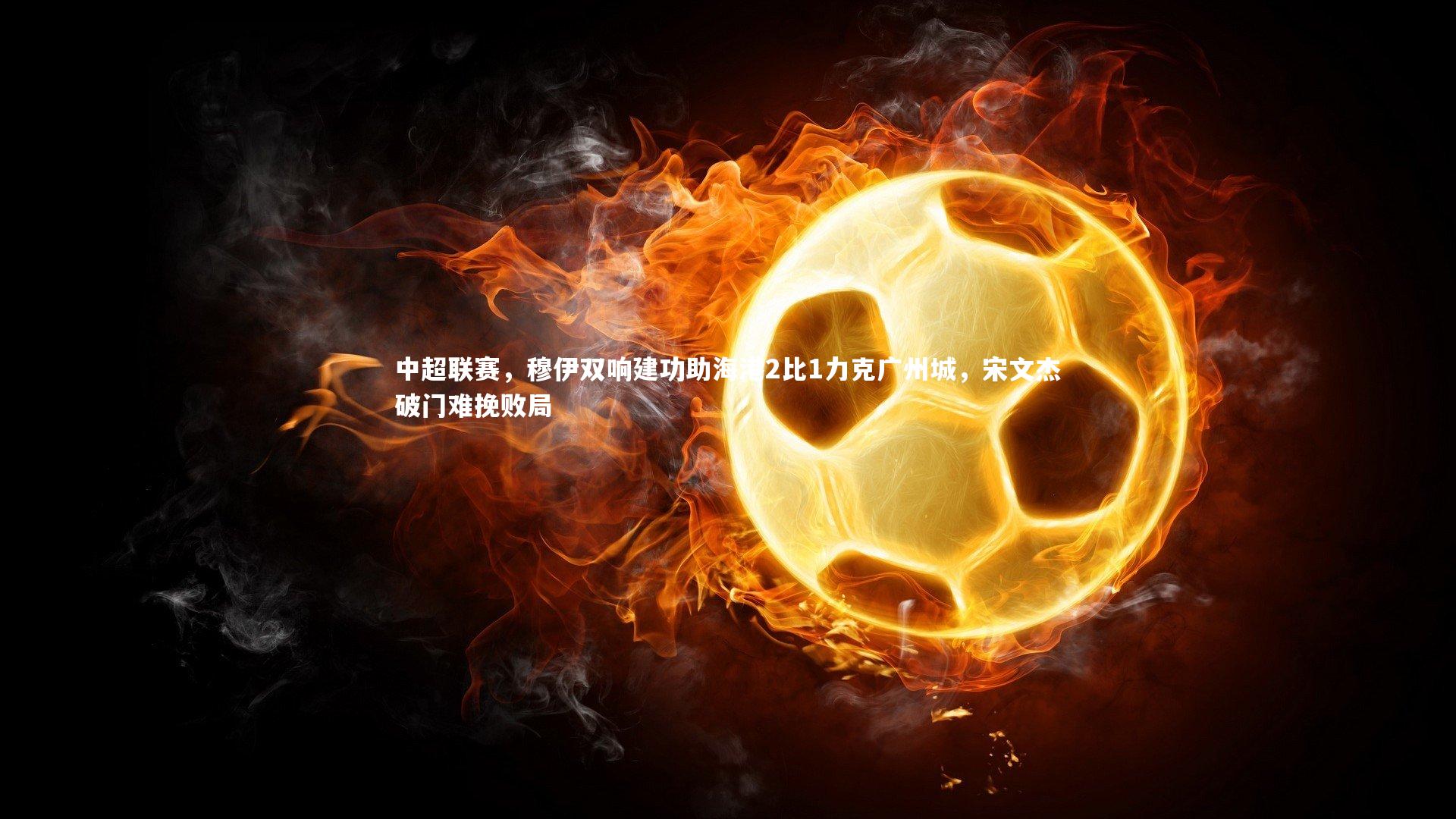 yy易游体育平台|中超联赛，穆伊双响建功助海港2比1力克广州城，宋文杰破门难挽败局-第1张图片-易游 YY易游体育「中国」官方网站 YY YIYOUSPORTS